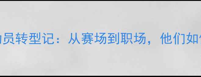 图片 🔥天津乒乓球退役运动员转型记：从赛场到职场，他们如何实现人生新篇章？🔥