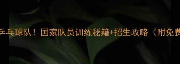 图片 🔥天津体院乒乓球队！国家队员训练秘籍+招生攻略（附免费体验课）🔥