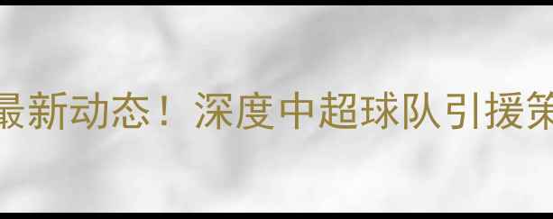 图片 🔥天津泰达归化球员最新动态！深度中超球队引援策略与归化政策影响🔥