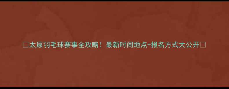 图片 🔥太原羽毛球赛事全攻略！最新时间地点+报名方式大公开🔥
