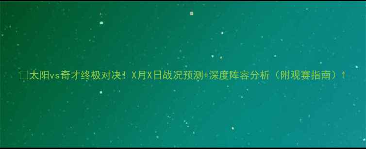 图片 🔥太阳vs奇才终极对决！X月X日战况预测+深度阵容分析（附观赛指南）1