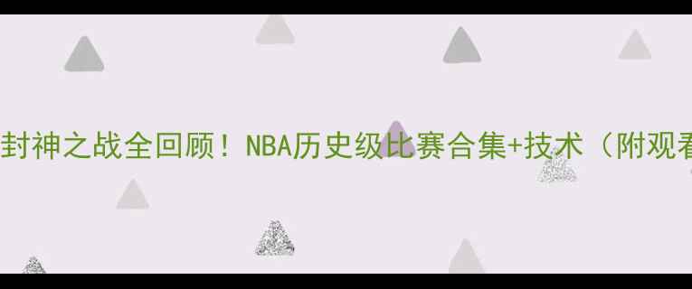 图片 🔥奥尼尔封神之战全回顾！NBA历史级比赛合集+技术（附观看指南）1
