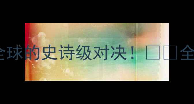 图片 🔥奥斯vs格拉夫：一场点燃全球的史诗级对决！⚡️全网最全赛事+观赛攻略来了！