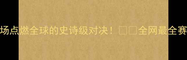 图片 🔥奥斯vs格拉夫：一场点燃全球的史诗级对决！⚡️全网最全赛事+观赛攻略来了！1