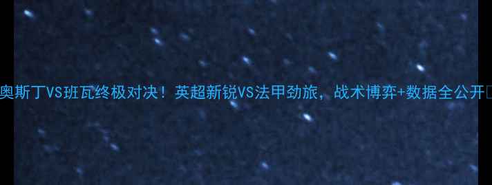 图片 🔥奥斯丁VS班瓦终极对决！英超新锐VS法甲劲旅，战术博弈+数据全公开🔥1