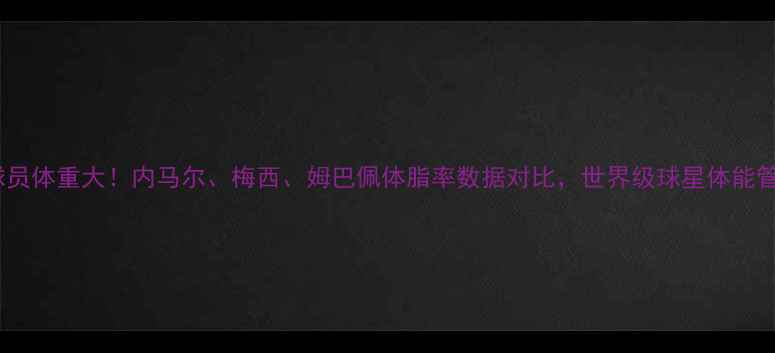 图片 🔥奥斯卡球员体重大！内马尔、梅西、姆巴佩体脂率数据对比，世界级球星体能管理秘籍🔥1