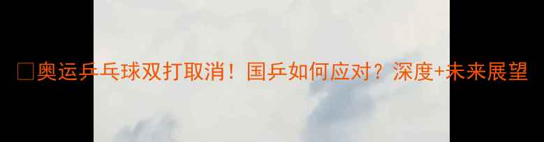 图片 🔥奥运乒乓球双打取消！国乒如何应对？深度+未来展望