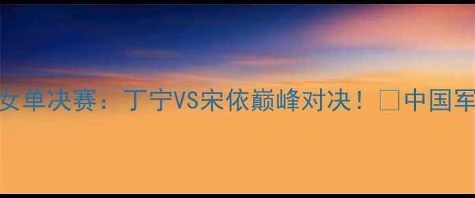 图片 🔥奥运乒乓球女单决赛：丁宁VS宋依巅峰对决！🏆中国军团再夺金牌全