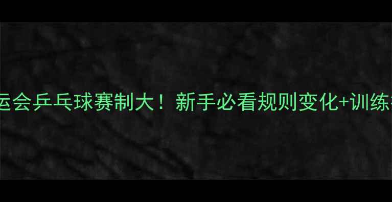 图片 🔥奥运会乒乓球赛制大！新手必看规则变化+训练技巧2