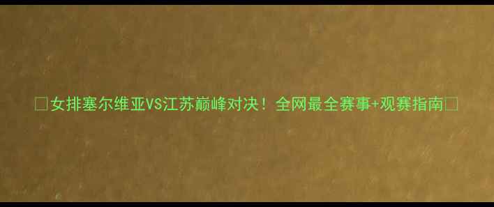图片 🔥女排塞尔维亚VS江苏巅峰对决！全网最全赛事+观赛指南🔥