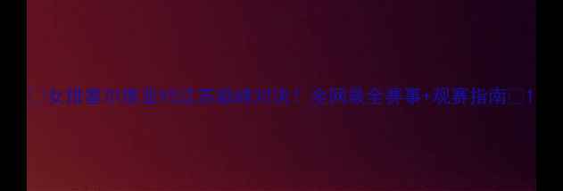 图片 🔥女排塞尔维亚VS江苏巅峰对决！全网最全赛事+观赛指南🔥1