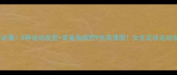 图片 🔥女生足球赛必看！8种运动发型+装备指南附9张高清图！女生足球运动发型赛事直击2