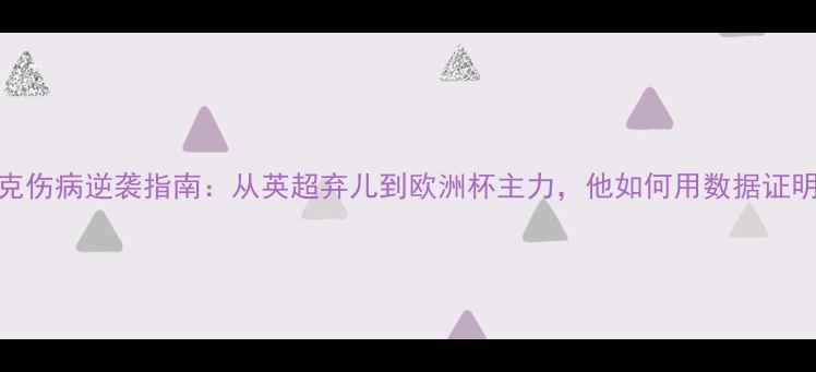 图片 🔥威尔贝克伤病逆袭指南：从英超弃儿到欧洲杯主力，他如何用数据证明自己？🔥