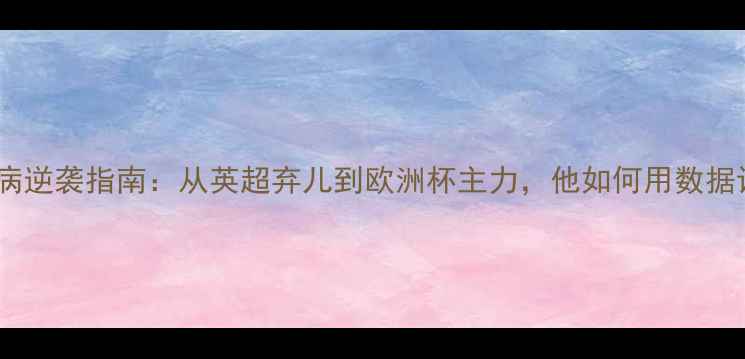 图片 🔥威尔贝克伤病逆袭指南：从英超弃儿到欧洲杯主力，他如何用数据证明自己？🔥2