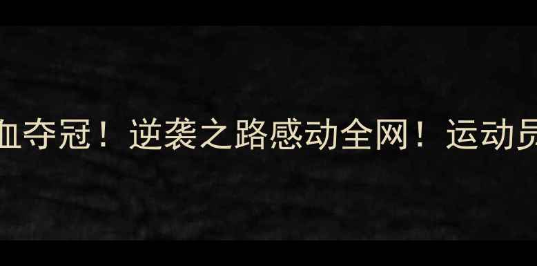 图片 🔥孟庆浩最新比赛热血夺冠！逆袭之路感动全网！运动员成长故事太励志了！