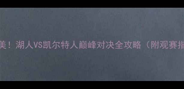 图片 🔥季后赛燃爆全美！湖人VS凯尔特人巅峰对决全攻略（附观赛指南+球星数据）1