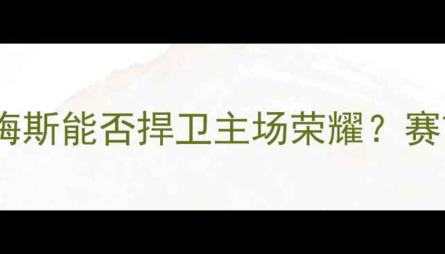图片 🔥安格斯vs梅斯深度！梅斯能否捍卫主场荣耀？赛前必看攻略+胜负预测🏆