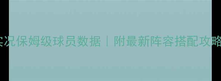 图片 🔥实况保姆级球员数据｜附最新阵容搭配攻略🔥1