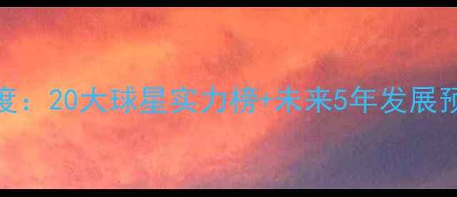 图片 🔥实况球员排名深度：20大球星实力榜+未来5年发展预测（附完整名单）