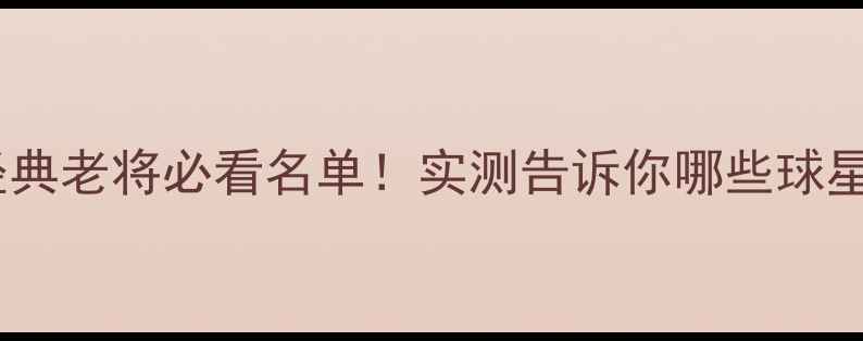 图片 🔥实况足球17经典老将必看名单！实测告诉你哪些球星仍能carry全场