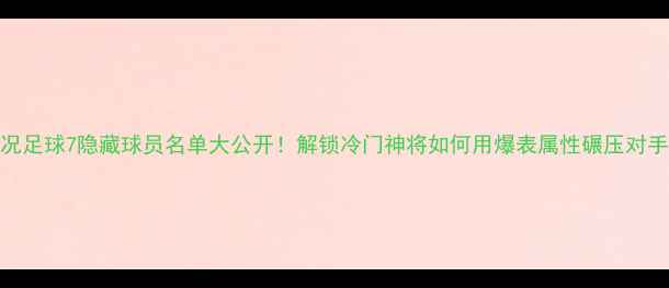 图片 🔥实况足球7隐藏球员名单大公开！解锁冷门神将如何用爆表属性碾压对手？🎮