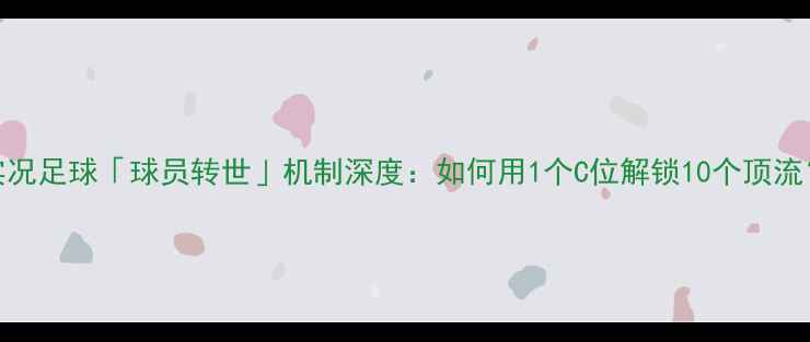 图片 🔥实况足球「球员转世」机制深度：如何用1个C位解锁10个顶流？⚽