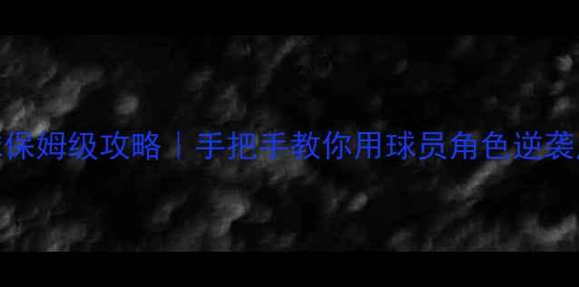 图片 🔥实况足球保姆级攻略｜手把手教你用球员角色逆袭成大神！🔥