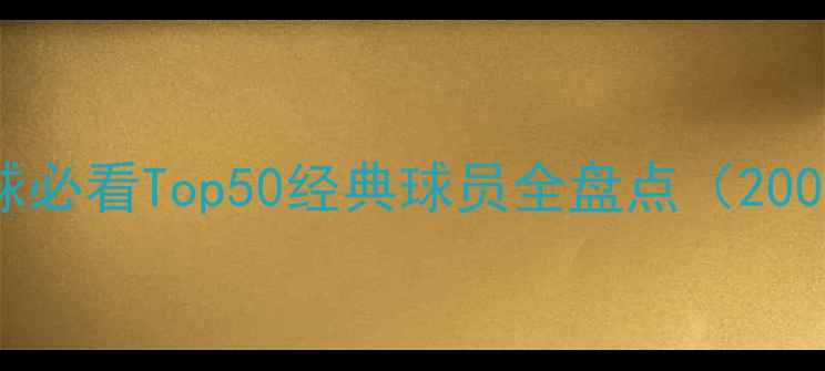 图片 🔥实况足球必看Top50经典球员全盘点（2000-代）🔥2