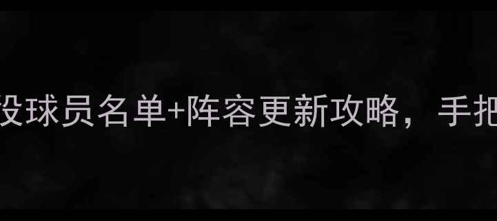 图片 🔥实况足球必看！退役球员名单+阵容更新攻略，手把手教你如何快速上手