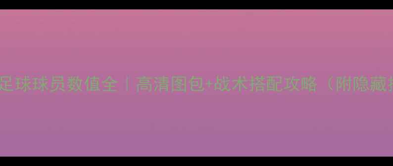 图片 🔥实况足球球员数值全｜高清图包+战术搭配攻略（附隐藏技巧）1