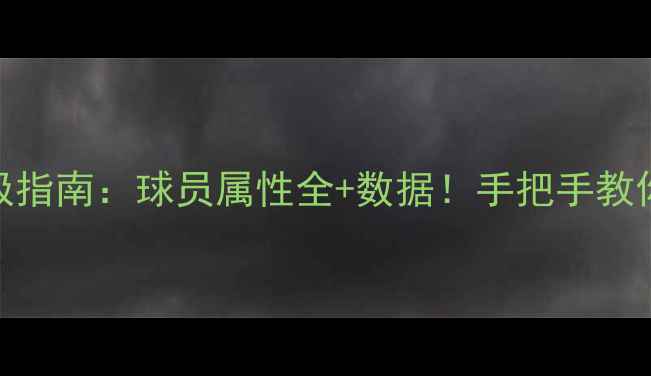 图片 🔥实况足球终极指南：球员属性全+数据！手把手教你打造最强阵容