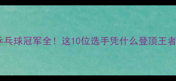 图片 🔥密云区乒乓球冠军全！这10位选手凭什么登顶王者之巅？🏆1