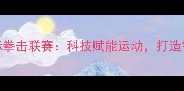 图片 🔥小米跨界赞助国际拳击联赛：科技赋能运动，打造智能观赛新时代！🔥