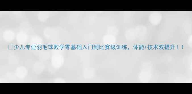图片 🔥少儿专业羽毛球教学零基础入门到比赛级训练，体能+技术双提升！1
