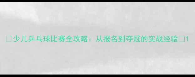 图片 🔥少儿乒乓球比赛全攻略：从报名到夺冠的实战经验🔥1