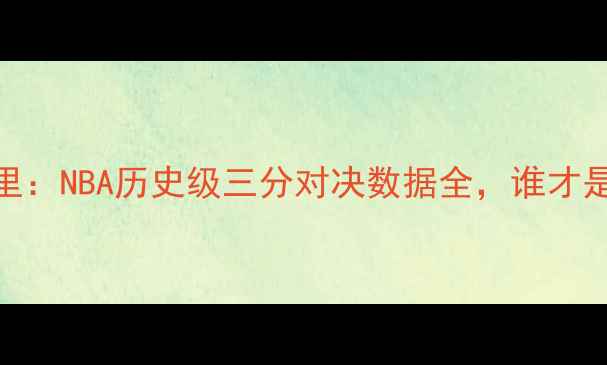 图片 🔥尼克杨VS库里：NBA历史级三分对决数据全，谁才是真·神射王？