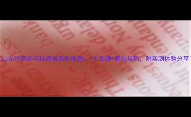 图片 🔥山东济南乒乓球底板选购指南：3大品牌+避坑技巧，附实测体验分享！