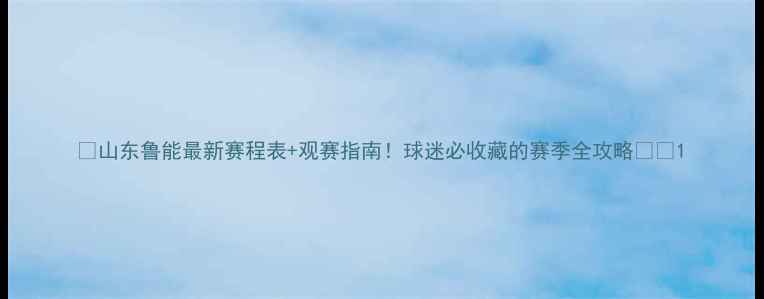 图片 🔥山东鲁能最新赛程表+观赛指南！球迷必收藏的赛季全攻略🏟️1
