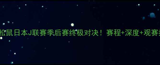 图片 🔥山形FCvs大宫松鼠日本J联赛季后赛终极对决！赛程+深度+观赛指南全公开⚽️2