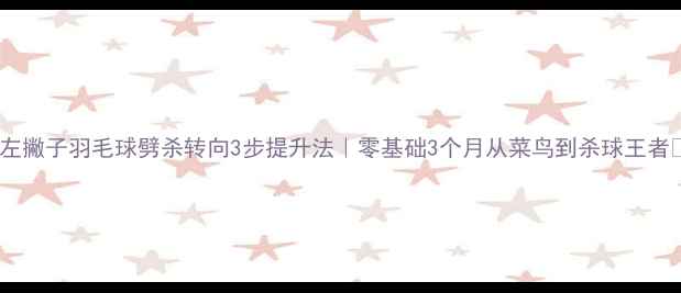 图片 🔥左撇子羽毛球劈杀转向3步提升法｜零基础3个月从菜鸟到杀球王者💥1