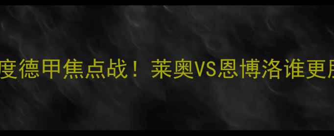 图片 🔥巴塞尔vs本菲卡高清直播+深度德甲焦点战！莱奥VS恩博洛谁更胜一筹？附战术图解+观赛指南1