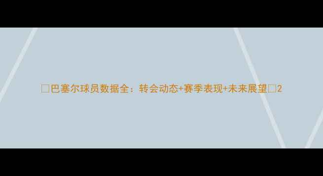 图片 🔥巴塞尔球员数据全：转会动态+赛季表现+未来展望💥2