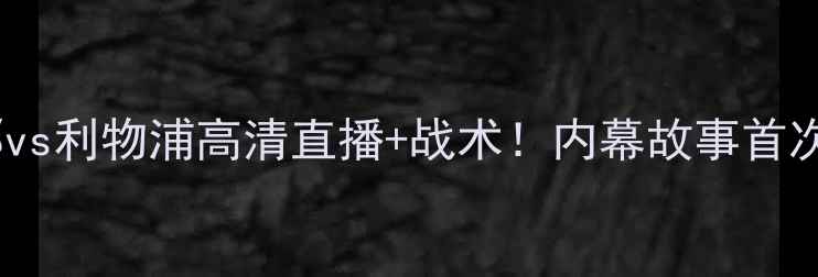 图片 🔥巴塞罗那vs利物浦高清直播+战术！内幕故事首次曝光！🔥1