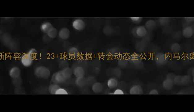 图片 🔥巴塞罗那最新阵容深度！23+球员数据+转会动态全公开，内马尔离队真相曝光！
