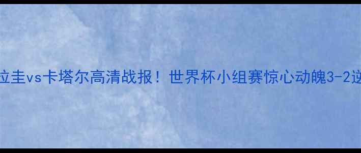 图片 🔥巴拉圭vs卡塔尔高清战报！世界杯小组赛惊心动魄3-2逆转🔥