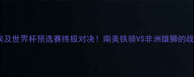 图片 🔥巴拉圭vs埃及世界杯预选赛终极对决！南美铁骑VS非洲雄狮的战术博弈全💥1