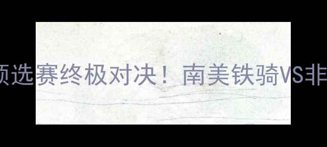 图片 🔥巴拉圭vs埃及世界杯预选赛终极对决！南美铁骑VS非洲雄狮的战术博弈全💥2