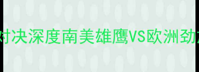 图片 🔥巴拉圭vs德国经典对决深度南美雄鹰VS欧洲劲旅必看看点全公开！1