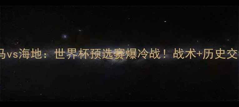 图片 🔥巴拿马vs海地：世界杯预选赛爆冷战！战术+历史交锋全💥2