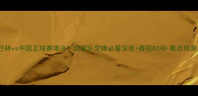 图片 🔥巴林vs中国足球赛爆冷！国家队交锋必看深度+赛程时间+看点预测🔥1